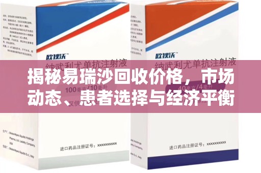 邢台揭秘易瑞沙回收价格，市场动态、患者选择与经济平衡