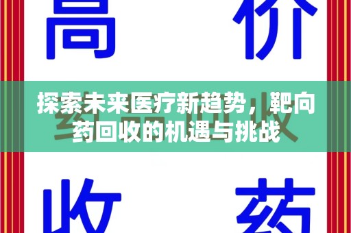 邢台探索未来医疗新趋势，靶向药回收的机遇与挑战
