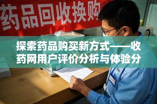 邢台探索药品购买新方式——收药网用户评价分析与体验分享