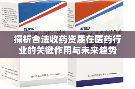邢台探析合法收药资质在医药行业的关键作用与未来趋势