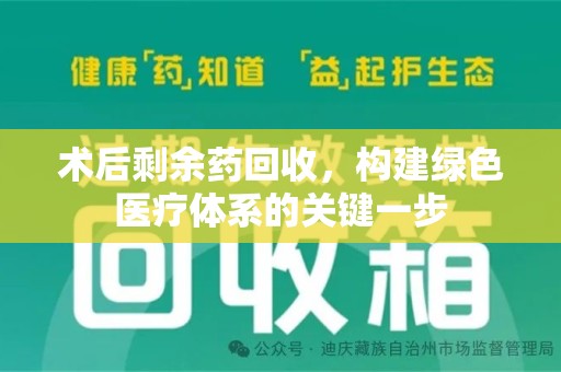 邢台术后剩余药回收，构建绿色医疗体系的关键一步