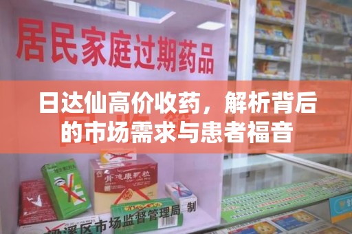 邢台日达仙高价收药，解析背后的市场需求与患者福音