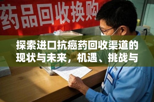 邢台探索进口抗癌药回收渠道的现状与未来，机遇、挑战与规范发展
