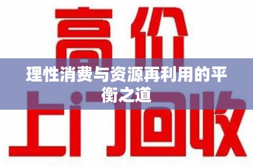 邢台理性消费与资源再利用的平衡之道