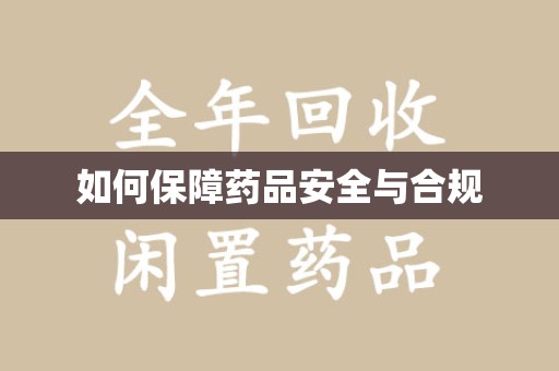 邢台如何保障药品安全与合规