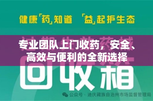 邢台专业团队上门收药，安全、高效与便利的全新选择