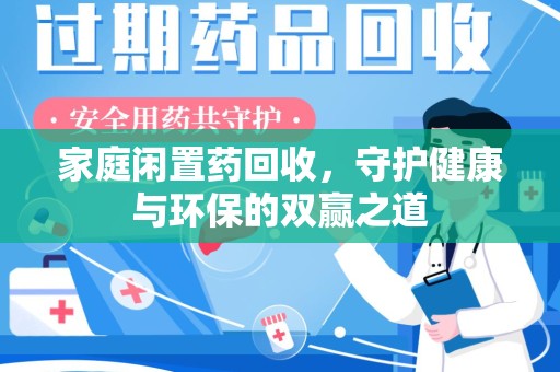 邢台家庭闲置药回收，守护健康与环保的双赢之道