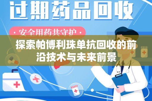 邢台探索帕博利珠单抗回收的前沿技术与未来前景