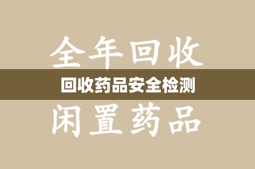 邢台回收药品安全检测