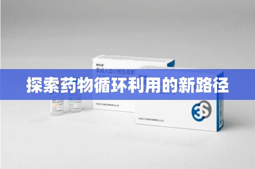 邢台探索药物循环利用的新路径