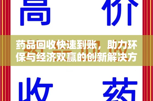 邢台药品回收快速到账，助力环保与经济双赢的创新解决方案