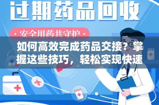 邢台如何高效完成药品交接？掌握这些技巧，轻松实现快速联系收药人员