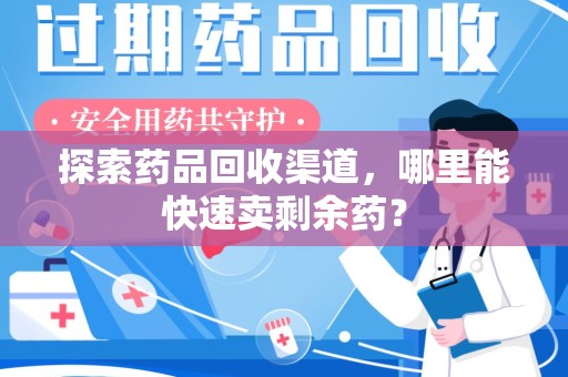 邢台探索药品回收渠道，哪里能快速卖剩余药？