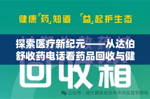 邢台探索医疗新纪元——从达伯舒收药电话看药品回收与健康管理的未来