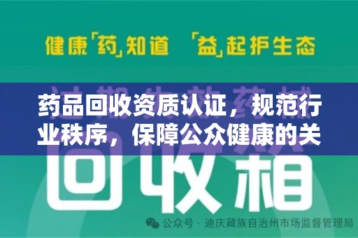 邢台药品回收资质认证，规范行业秩序，保障公众健康的关键