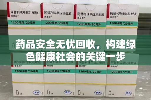 邢台药品安全无忧回收，构建绿色健康社会的关键一步