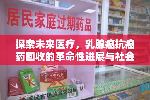 邢台探索未来医疗，乳腺癌抗癌药回收的革命性进展与社会影响