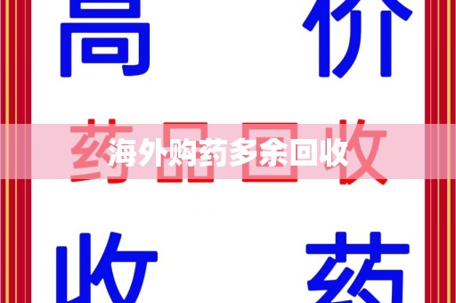 邢台海外购药多余回收