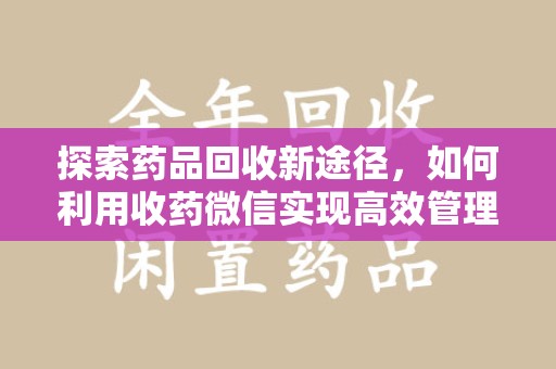 邢台探索药品回收新途径，如何利用收药微信实现高效管理