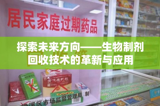邢台探索未来方向——生物制剂回收技术的革新与应用