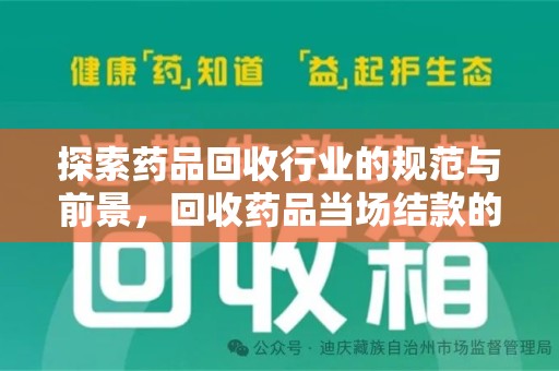 邢台探索药品回收行业的规范与前景，回收药品当场结款的意义