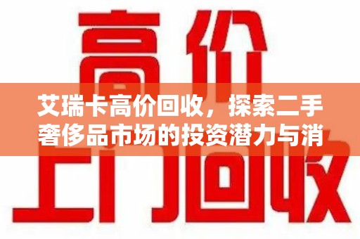 邢台艾瑞卡高价回收，探索二手奢侈品市场的投资潜力与消费趋势
