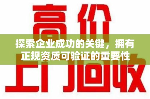 邢台探索企业成功的关键，拥有正规资质可验证的重要性