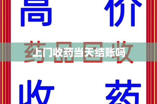 邢台上门收药当天结账吗