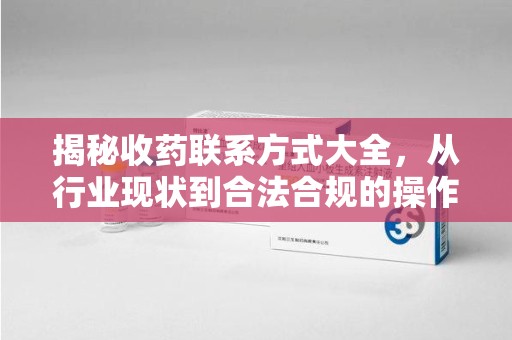 邢台揭秘收药联系方式大全，从行业现状到合法合规的操作指南
