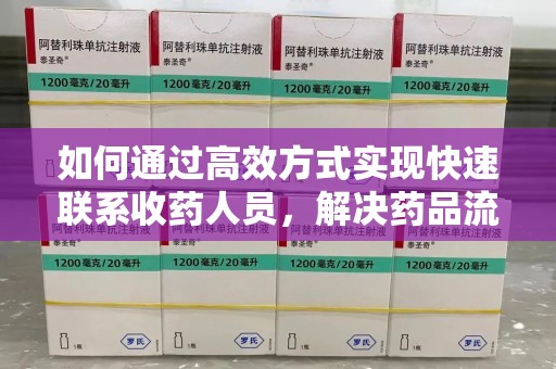 邢台如何通过高效方式实现快速联系收药人员，解决药品流转难题