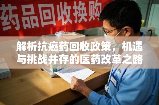 邢台解析抗癌药回收政策，机遇与挑战并存的医药改革之路