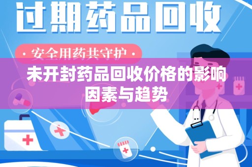 邢台未开封药品回收价格的影响因素与趋势