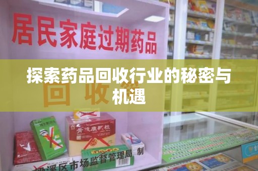 邢台探索药品回收行业的秘密与机遇