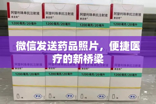 邢台微信发送药品照片，便捷医疗的新桥梁