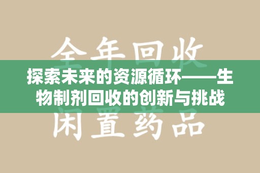邢台探索未来的资源循环——生物制剂回收的创新与挑战