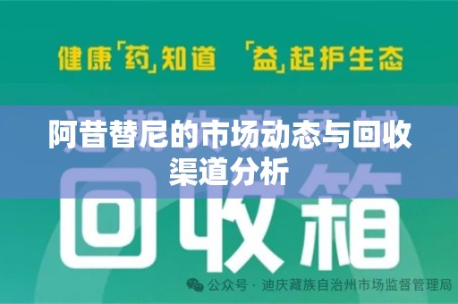 邢台阿昔替尼的市场动态与回收渠道分析
