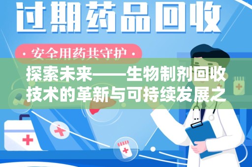 邢台探索未来——生物制剂回收技术的革新与可持续发展之路