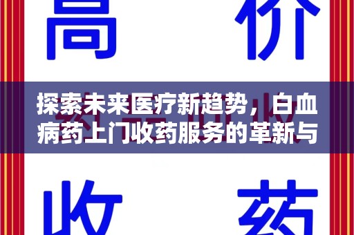 邢台探索未来医疗新趋势，白血病药上门收药服务的革新与意义