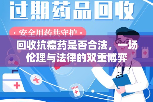 邢台回收抗癌药是否合法，一场伦理与法律的双重博弈