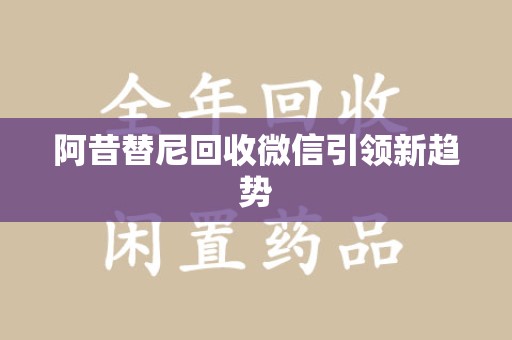 邢台阿昔替尼回收微信引领新趋势