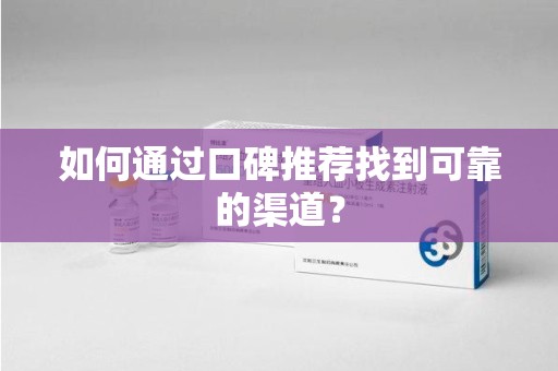 邢台如何通过口碑推荐找到可靠的渠道？