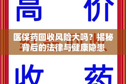 邢台医保药回收风险大吗？揭秘背后的法律与健康隐患
