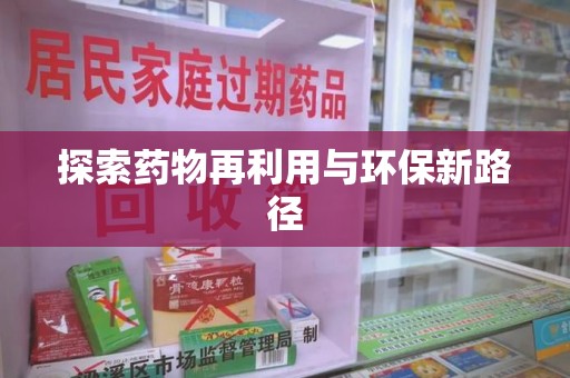 邢台探索药物再利用与环保新路径