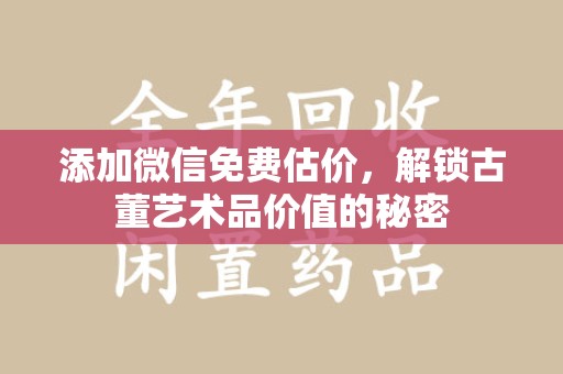邢台添加微信免费估价，解锁古董艺术品价值的秘密