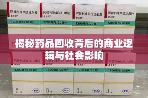 邢台揭秘药品回收背后的商业逻辑与社会影响