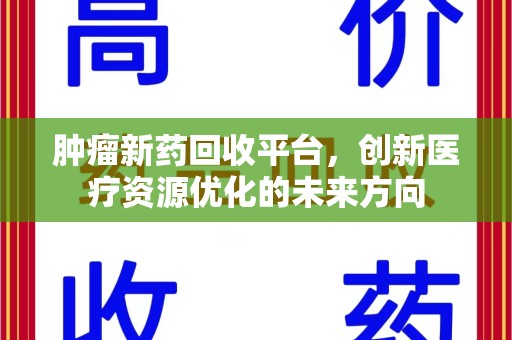 邢台肿瘤新药回收平台，创新医疗资源优化的未来方向