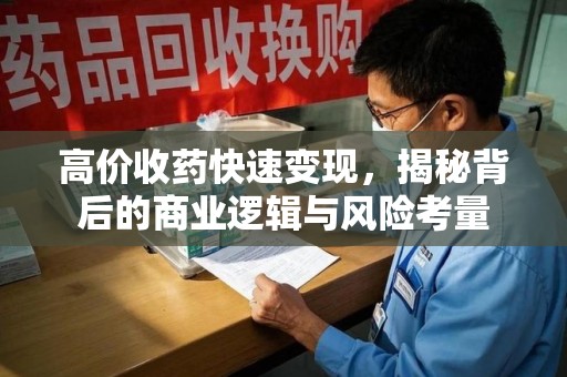 邢台高价收药快速变现，揭秘背后的商业逻辑与风险考量