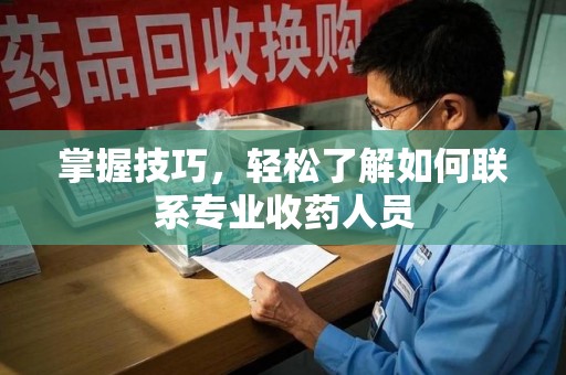 邢台掌握技巧，轻松了解如何联系专业收药人员