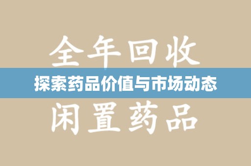邢台探索药品价值与市场动态