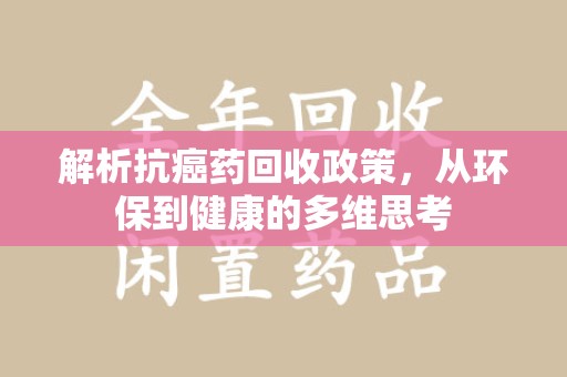 邢台解析抗癌药回收政策，从环保到健康的多维思考